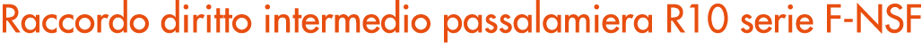 Raccordo diritto intermedio passalamiera R10 serie F NSF