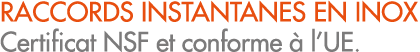 RACCORDS INSTANTANES EN INOX Certificat NSF et conforme  l’UE.